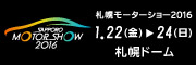 札幌モーターショー２０１６
1.22(金）－24(日）札幌ドーム